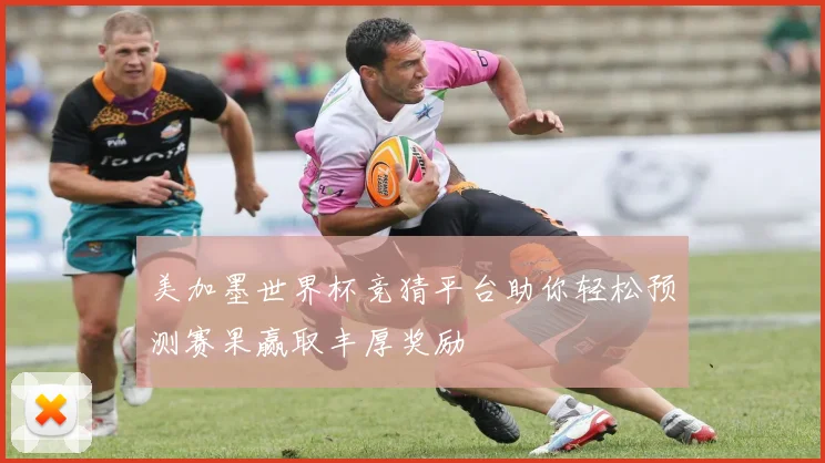 美加墨世界杯竞猜平台助你轻松预测赛果赢取丰厚奖励
