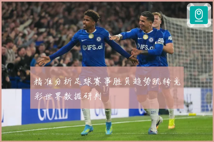 精准分析足球赛事胜负趋势玩转竞彩世界数据研判