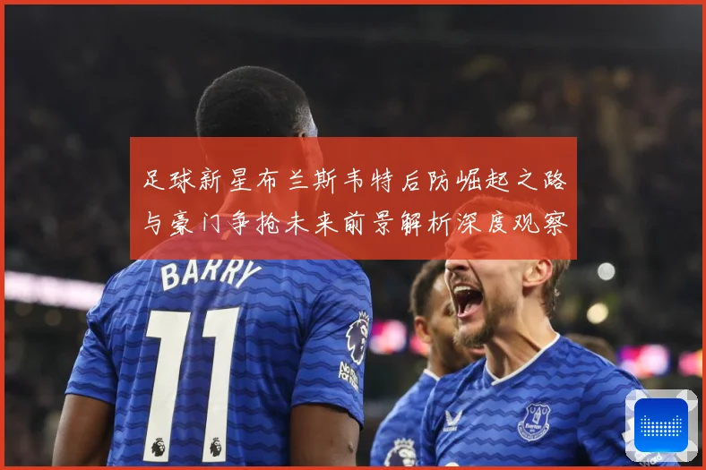 足球新星布兰斯韦特后防崛起之路与豪门争抢未来前景解析深度观察解析