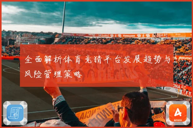 全面解析体育竞猜平台发展趋势与风险管理策略