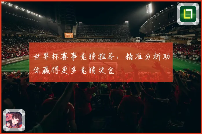 世界杯赛事竞猜推荐，精准分析助你赢得更多竞猜奖金
