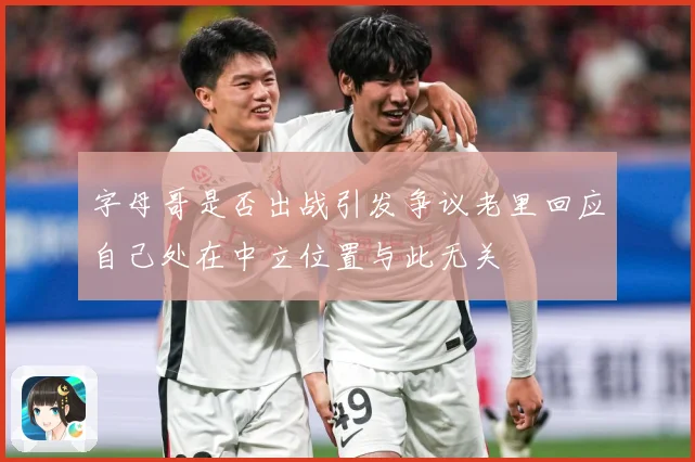 字母哥是否出战引发争议老里回应自己处在中立位置与此无关