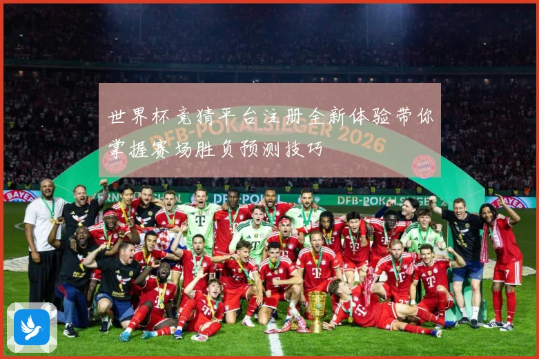 世界杯竞猜平台注册全新体验带你掌握赛场胜负预测技巧