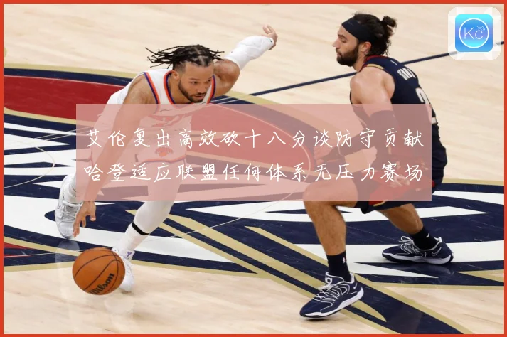 艾伦复出高效砍十八分谈防守贡献哈登适应联盟任何体系无压力赛场复盘