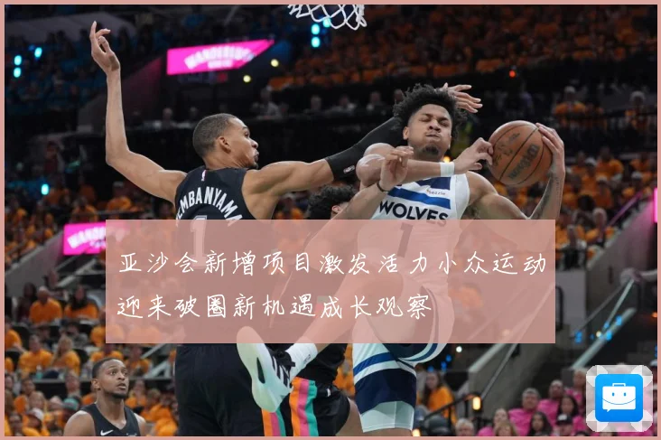亚沙会新增项目激发活力小众运动迎来破圈新机遇成长观察