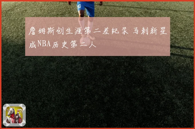 詹姆斯创生涯第二差纪录 马刺新星成NBA历史第二人