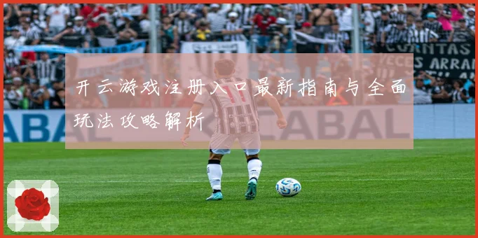开云游戏注册入口最新指南与全面玩法攻略解析