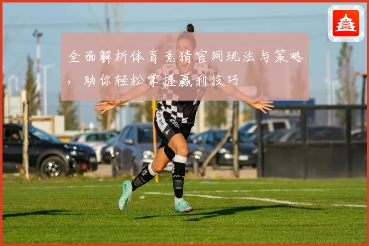 全面解析体育竞猜官网玩法与策略，助你轻松掌握赢利技巧