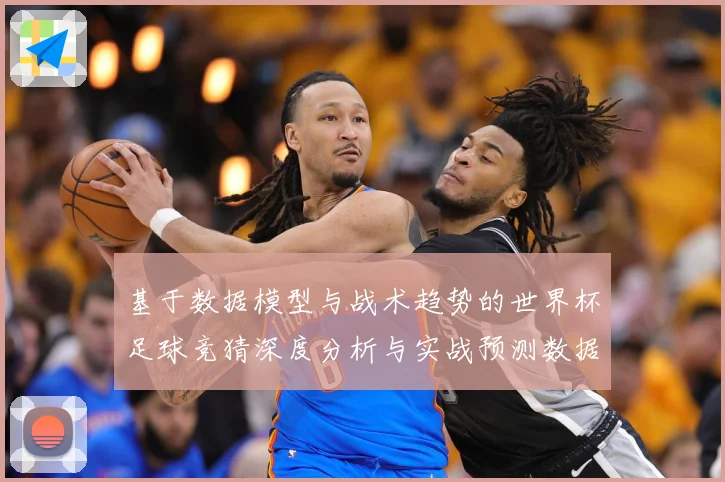 基于数据模型与战术趋势的世界杯足球竞猜深度分析与实战预测数据研判