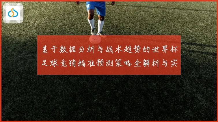 基于数据分析与战术趋势的世界杯足球竞猜精准预测策略全解析与实战指南