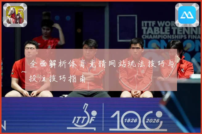 全面解析体育竞猜网站玩法技巧与投注技巧指南