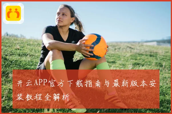开云APP官方下载指南与最新版本安装教程全解析