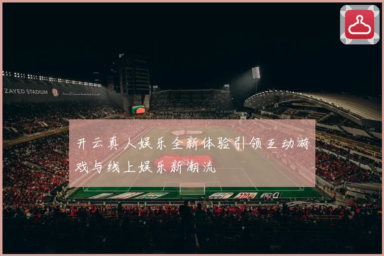 开云真人娱乐全新体验引领互动游戏与线上娱乐新潮流