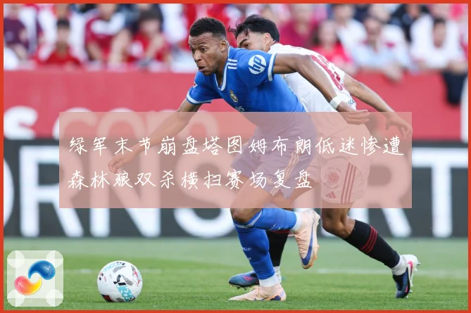 绿军末节崩盘塔图姆布朗低迷惨遭森林狼双杀横扫赛场复盘