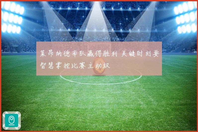 莱昂纳德率队赢得胜利 关键时刻要智慧掌控比赛主动权