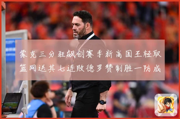 蒙克三分狂飙创赛季新高国王轻取篮网送其七连败德罗赞制胜一防成专题观察