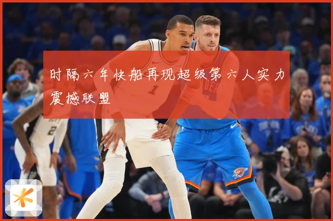 时隔六年快船再现超级第六人实力震撼联盟