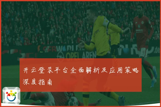 开云登录平台全面解析及应用策略深度指南