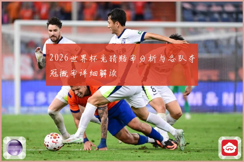 2026世界杯竞猜赔率分析与各队夺冠概率详细解读
