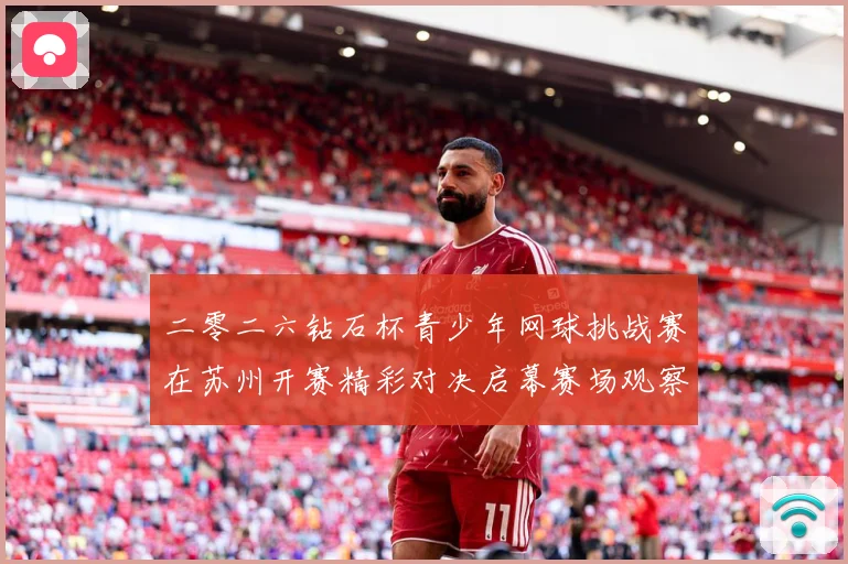 二零二六钻石杯青少年网球挑战赛在苏州开赛精彩对决启幕赛场观察
