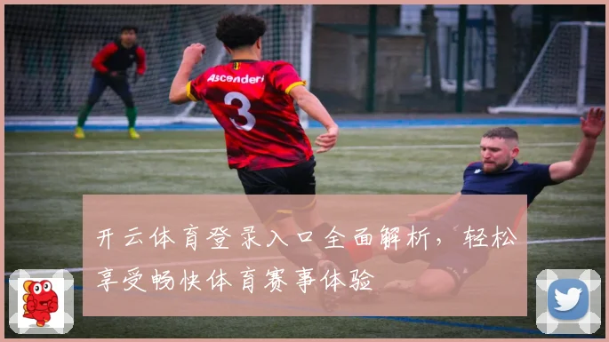 开云体育登录入口全面解析，轻松享受畅快体育赛事体验