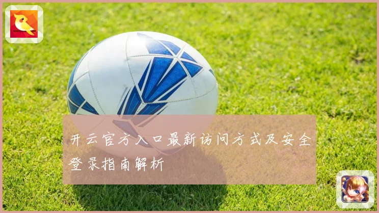 开云官方入口最新访问方式及安全登录指南解析