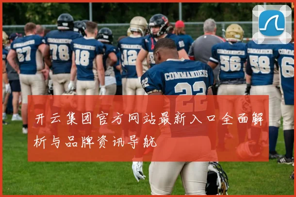 开云集团官方网站最新入口全面解析与品牌资讯导航