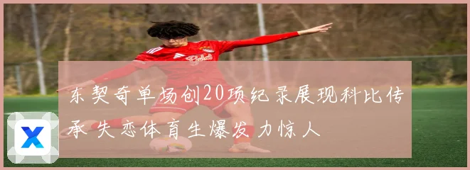东契奇单场创20项纪录展现科比传承 失恋体育生爆发力惊人