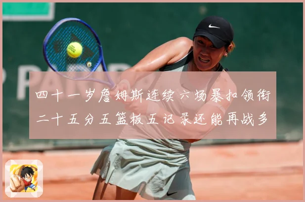 四十一岁詹姆斯连续六场暴扣领衔二十五分五篮板五记录还能再战多赛场复盘