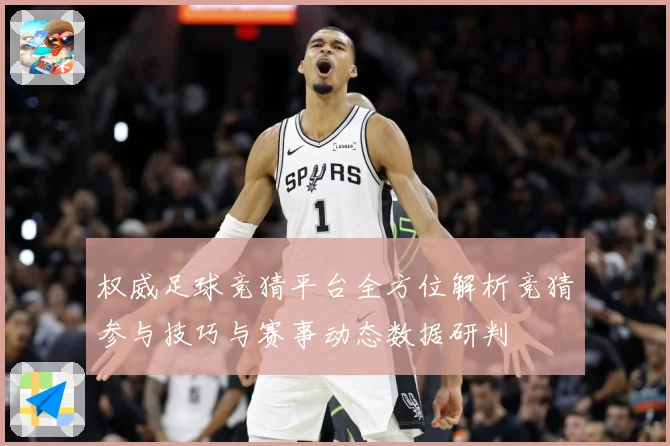权威足球竞猜平台全方位解析竞猜参与技巧与赛事动态数据研判