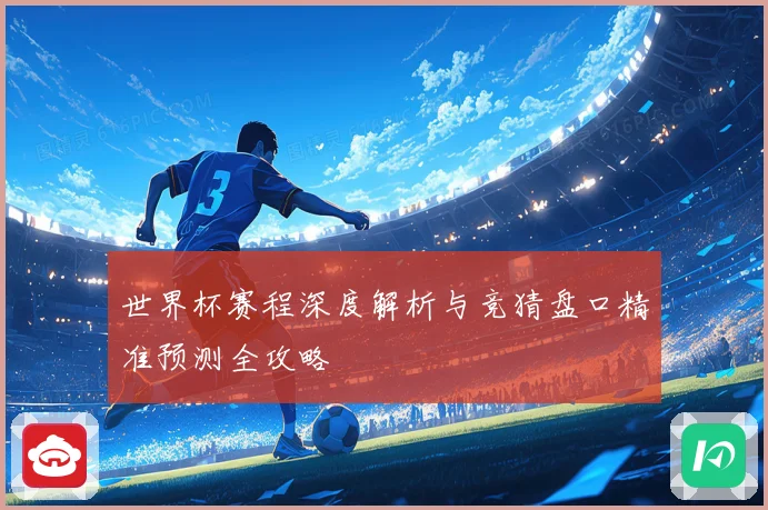 世界杯赛程深度解析与竞猜盘口精准预测全攻略