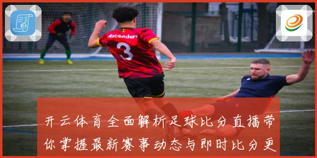 开云体育全面解析足球比分直播带你掌握最新赛事动态与即时比分更新