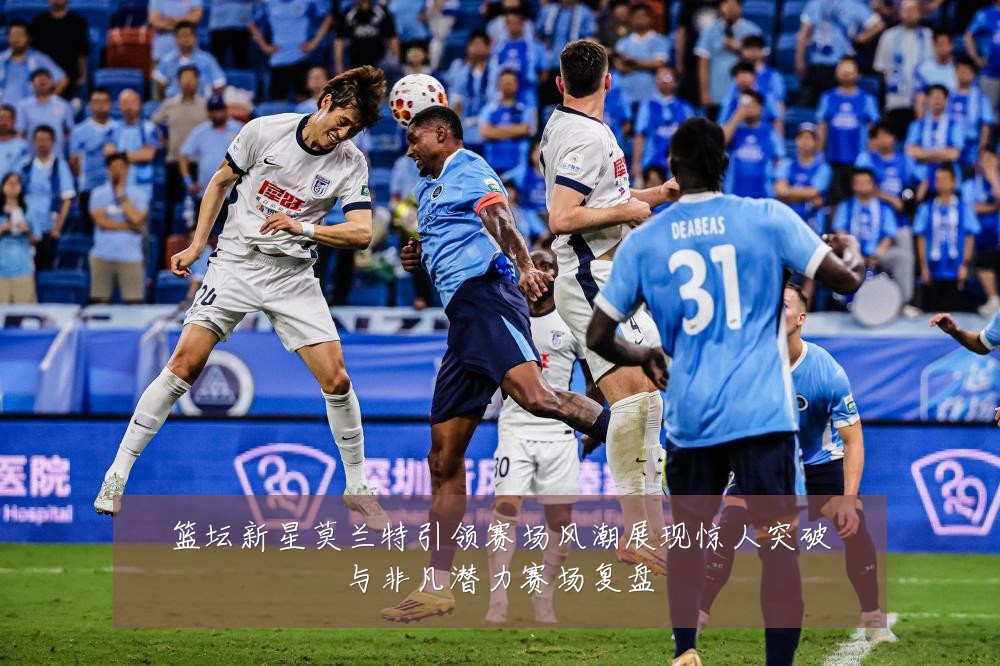篮坛新星莫兰特引领赛场风潮展现惊人突破与非凡潜力赛场复盘