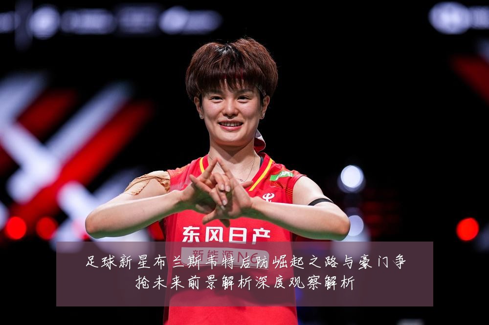 足球新星布兰斯韦特后防崛起之路与豪门争抢未来前景解析深度观察解析