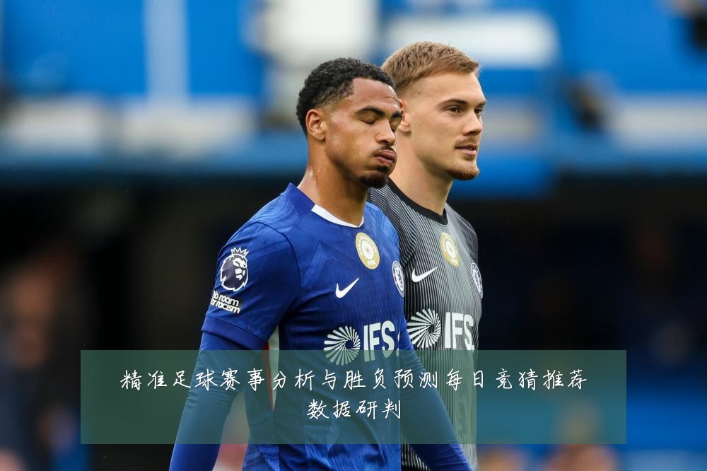 精准足球赛事分析与胜负预测每日竞猜推荐数据研判