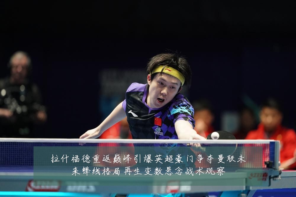 拉什福德重返巅峰引爆英超豪门争夺曼联未来锋线格局再生变数悬念战术观察