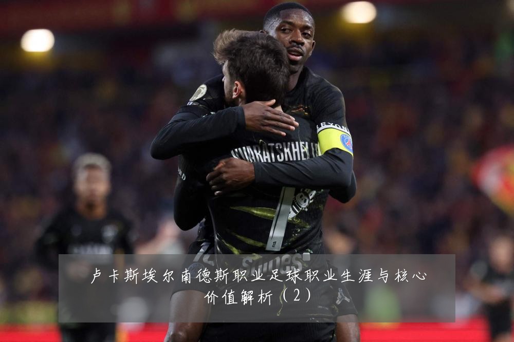 卢卡斯埃尔南德斯职业足球职业生涯与核心价值解析（2）