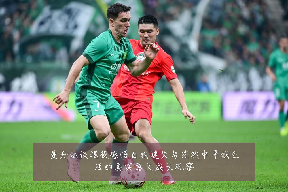 曼丹达谈退役感悟自我迷失与茫然中寻找生活的真实意义成长观察