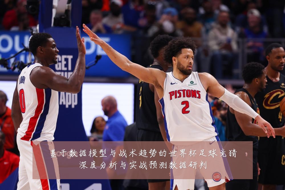 基于数据模型与战术趋势的世界杯足球竞猜深度分析与实战预测数据研判