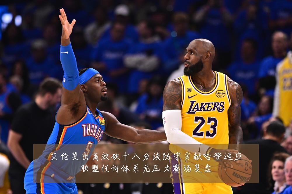 艾伦复出高效砍十八分谈防守贡献哈登适应联盟任何体系无压力赛场复盘